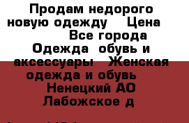 Продам недорого новую одежду! › Цена ­ 1 500 - Все города Одежда, обувь и аксессуары » Женская одежда и обувь   . Ненецкий АО,Лабожское д.